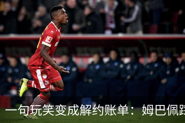 一句玩笑变成解约账单：姆巴佩踩线后，品牌为何不等道歉。