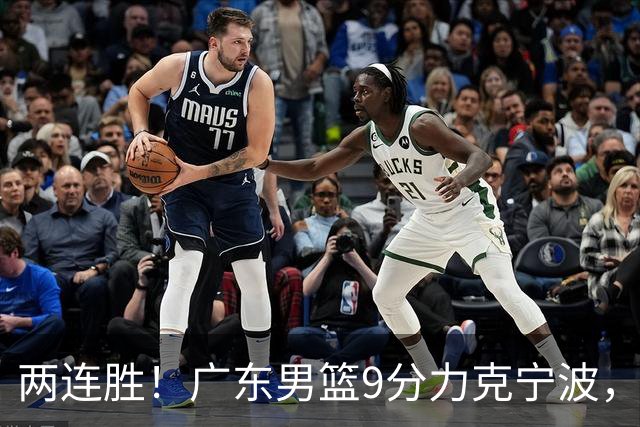 两连胜！广东男篮9分力克宁波，博日奇26+10弗格16分，胡明轩打一号位10分7助