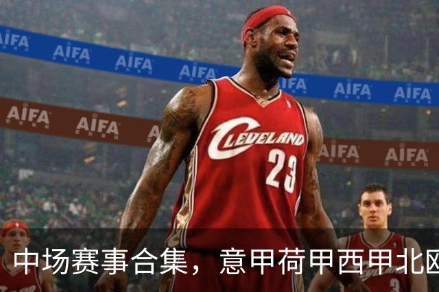 中场赛事合集，意甲荷甲西甲北欧联赛，荷甲国家德比