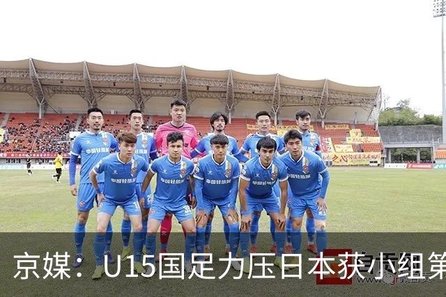 京媒:U15国足力压日本获小组第二,进入U15世界杯第二层级