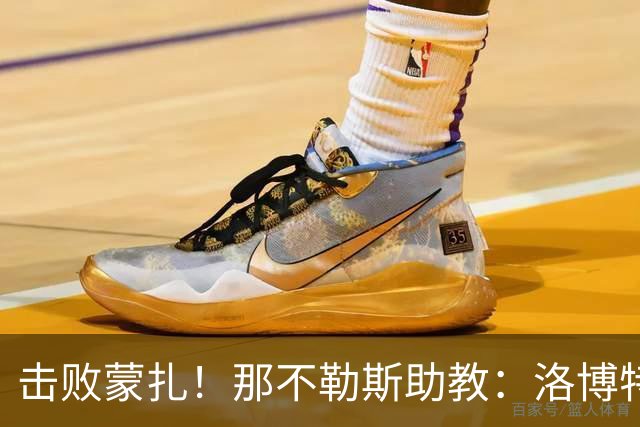击败蒙扎！那不勒斯助教：洛博特卡脚踝扭伤将做检查 尤文不好踢
