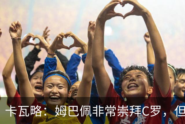 卡瓦略：姆巴佩非常崇拜C罗，但他最初的自我意识和后者不同