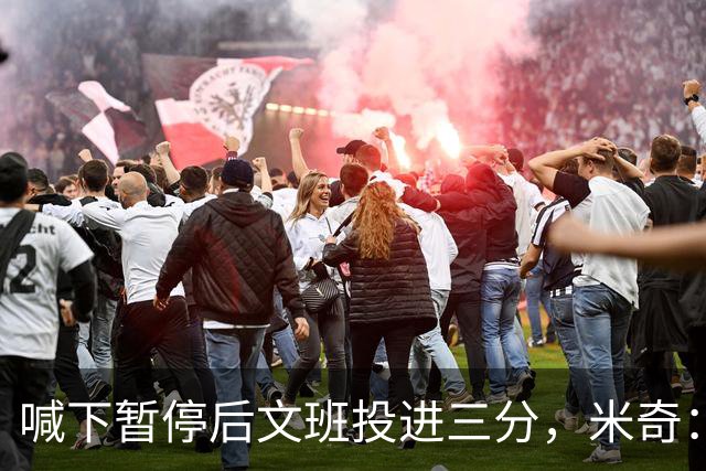 喊下暂停后文班投进三分，米奇：他似乎在找人传球