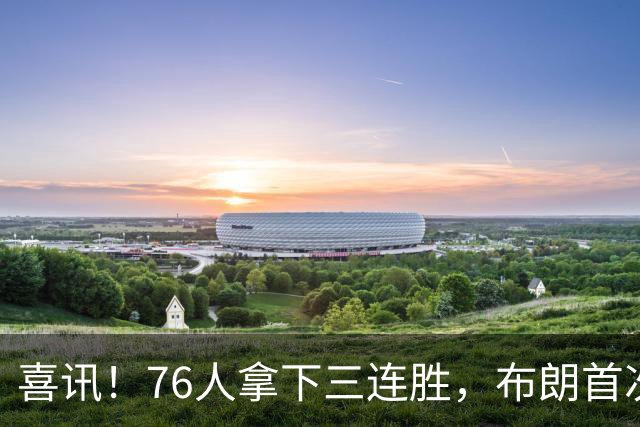 喜讯！76人拿下三连胜，布朗首次澄清，詹姆斯公开称赞恩比德