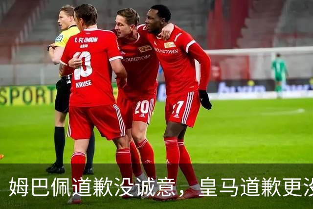 姆巴佩道歉没诚意,皇马道歉更没诚意