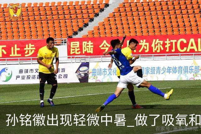 孙铭徽出现轻微中暑 做了吸氧和补盐水葡萄糖