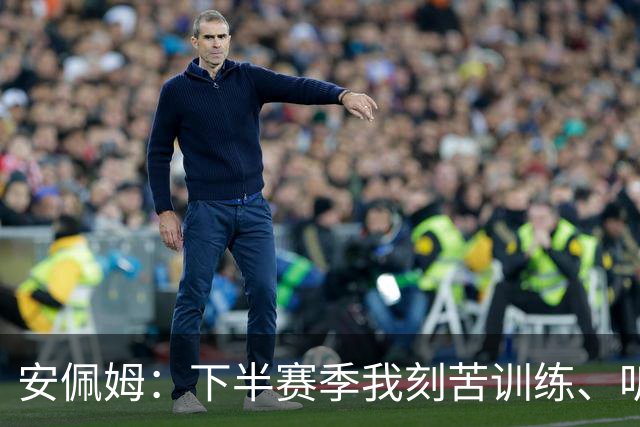 安佩姆：下半赛季我刻苦训练、听从主教练找回感觉，感谢队友跑动
