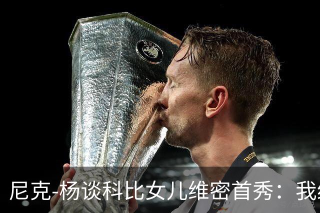 尼克-杨谈科比女儿维密首秀:我绝不允许孩子穿丁字裤走秀