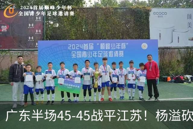 广东半场45-45战平江苏！杨溢砍12分，徐杰又梦游，杜锋现场观战