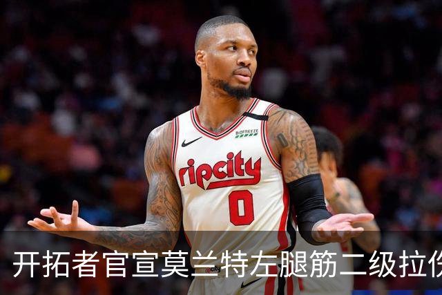 开拓者官宣莫兰特左腿筋二级拉伤,将至少缺席四周