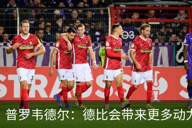 普罗韦德尔：德比会带来更多动力，但重要的是赢球