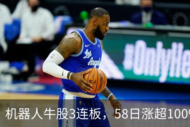 机器人牛股3连板，58日涨超100%