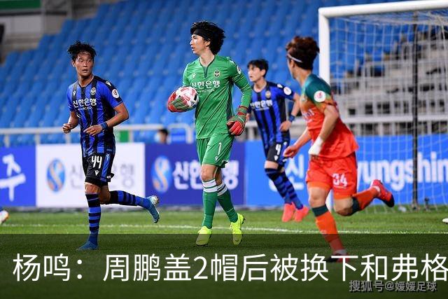 杨鸣：周鹏盖2帽后被换下&弗格下去球队没杀伤 不懂广东主帅思路