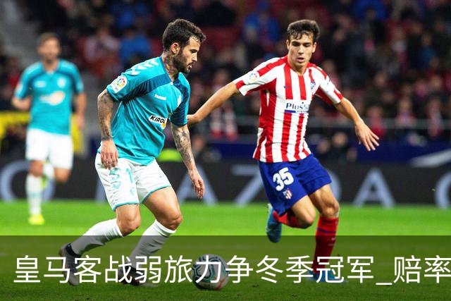 皇马客战弱旅力争冬季冠军 赔率:上半场就领先