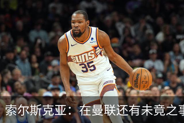 索尔斯克亚：在曼联还有未竟之事；年初接触时从未要更长合同