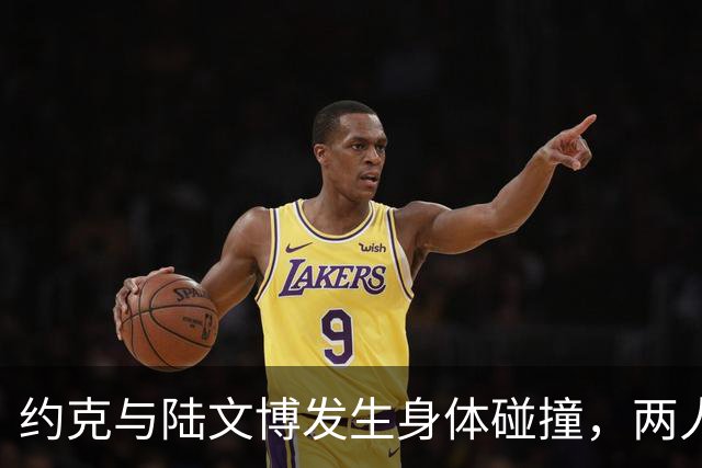 约克与陆文博发生身体碰撞，两人产生小摩擦