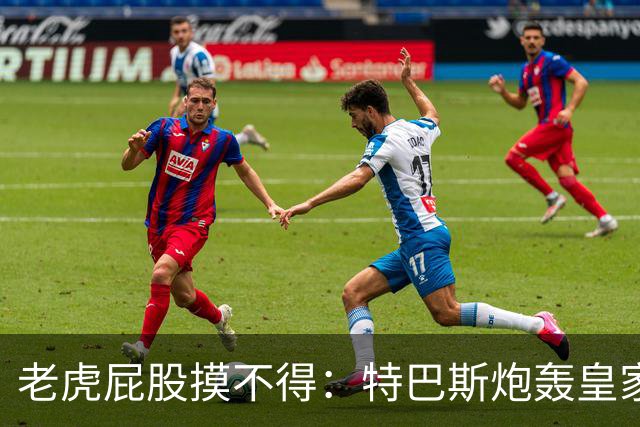 老虎屁股摸不得：特巴斯炮轰皇家马德里面临两年禁赛