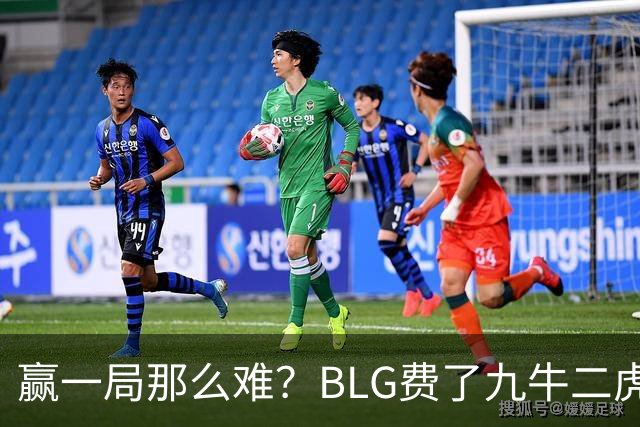 赢一局那么难？BLG费了九牛二虎之力险胜KC！