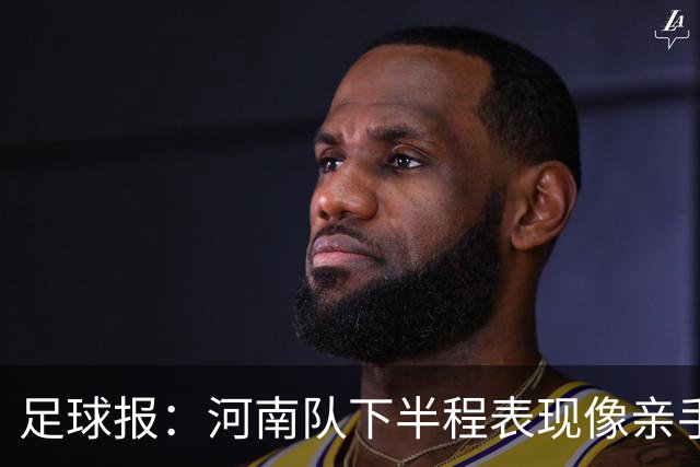 足球报：河南队下半程表现像亲手把俱乐部股改底气和球迷耐心耗尽