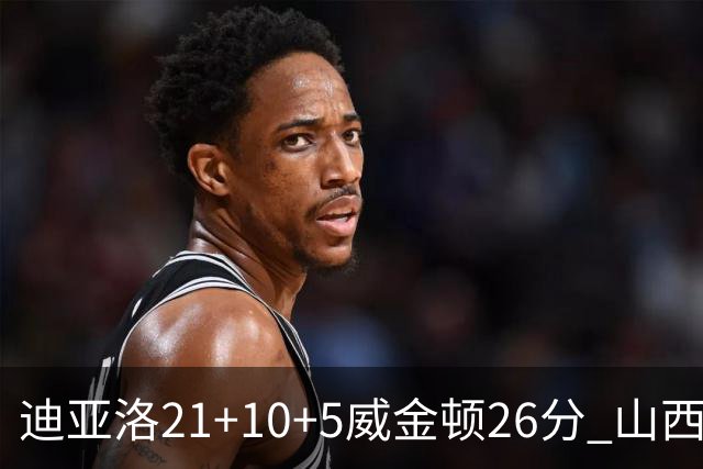 迪亚洛21+10+5威金顿26分 山西主场击败上海