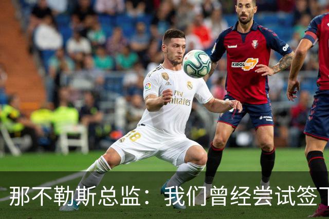 那不勒斯总监：我们曾经尝试签下希拉，但米兰动作太快了