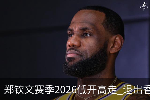 郑钦文赛季2026低开高走 退出香港为新赛季蓄力?