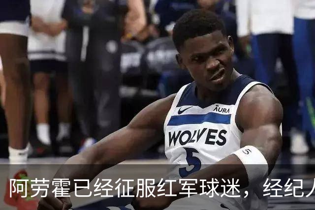 阿劳霍已经征服红军球迷，经纪人：去留现在谈太早