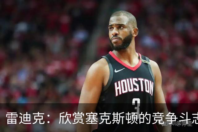 雷迪克：欣赏塞克斯顿的竞争斗志 我们有成为顶级防守强队的潜力