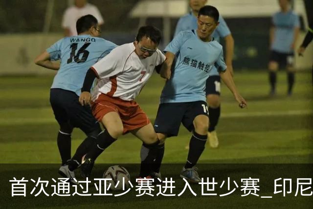 首次通过亚少赛进入世少赛 印尼青训厚积薄发