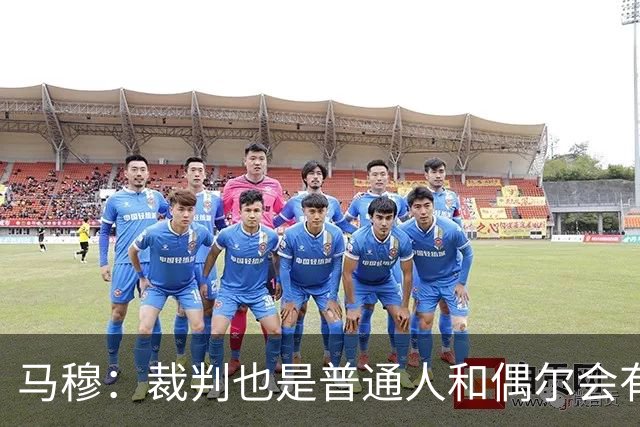 马穆：裁判也是普通人&偶尔会有误判 犯错在所难免&这可以理解