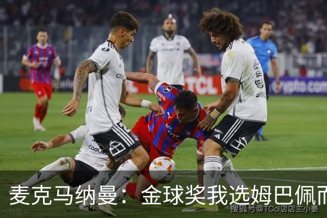 麦克马纳曼：金球奖我选姆巴佩而不是亚马尔，预测皇马3-1巴萨