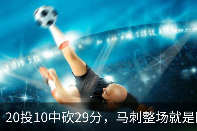 20投10中砍29分,马刺整场就是限制不住申京