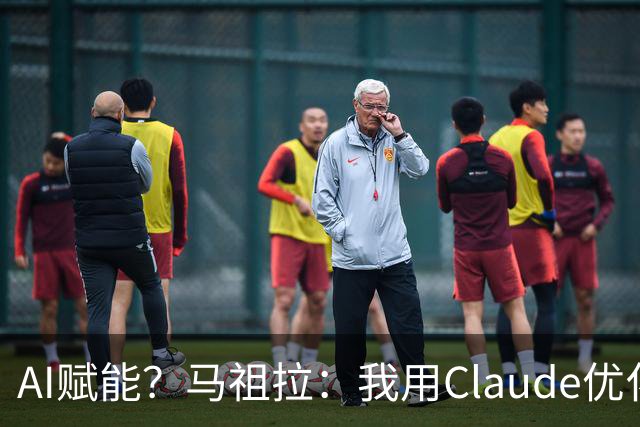 AI赋能？马祖拉：我用Claude优化执教流程 赛前准备&中场录像分析