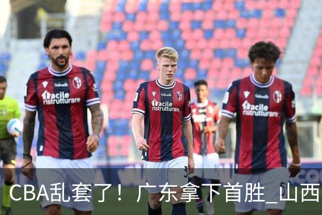 CBA乱套了！广东拿下首胜 山西爆冷上海 北京狂胜深圳 积分榜出炉！